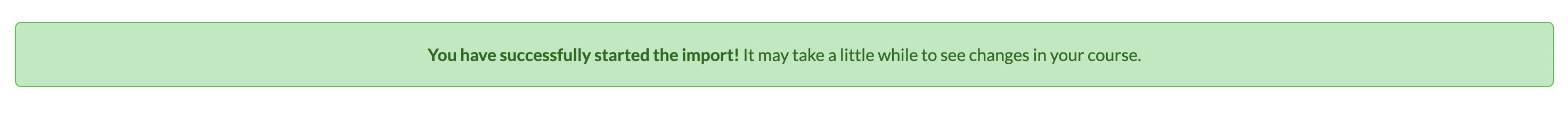Screenshot of message in a green box reading "You have successfully started the import. It may take a little while to see the changes in your course."